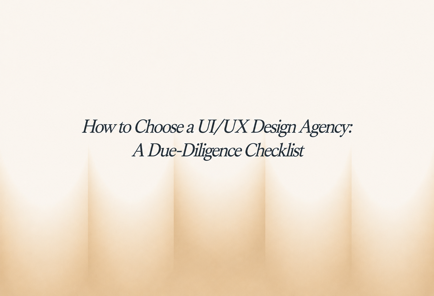 How to Choose a UI/UX Design Agency: A Due-Diligence Checklist