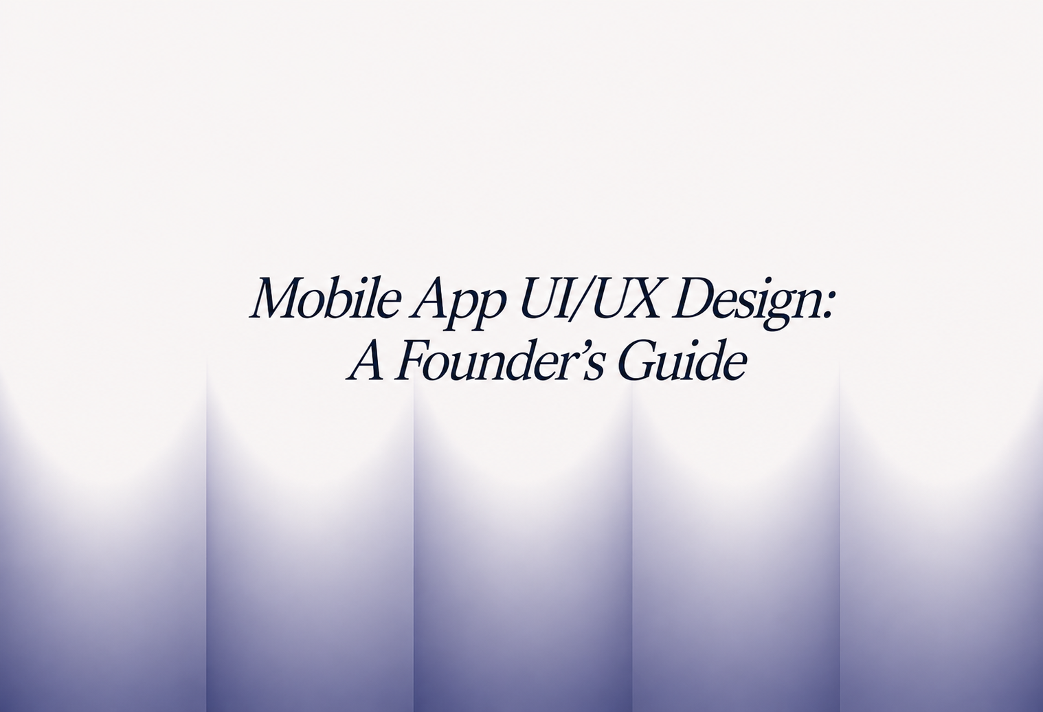 Mobile App UI/UX Design: A Founder's Guide