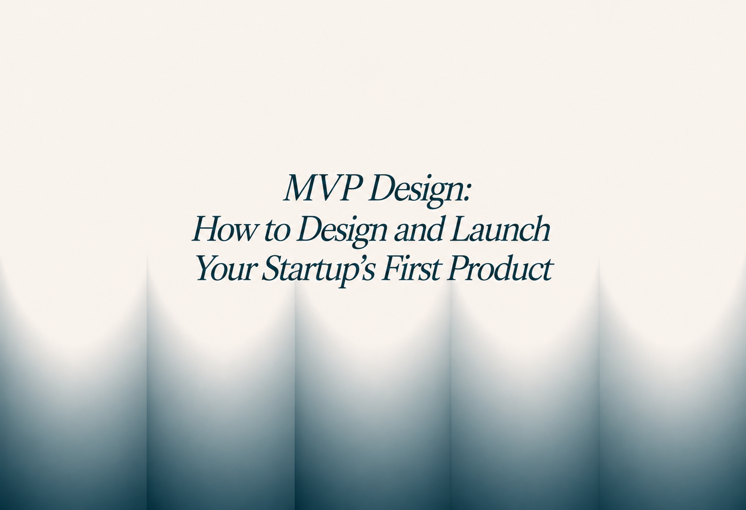 MVP Design: How to Design and Launch Your Startup's First Product