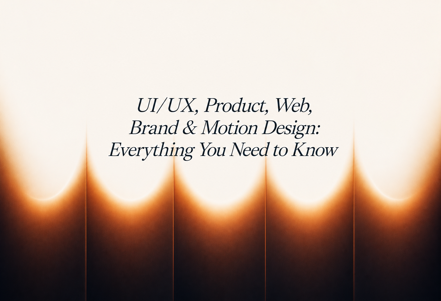 UI/UX, Product, Web, Brand & Motion Design: Everything You Need to Know
