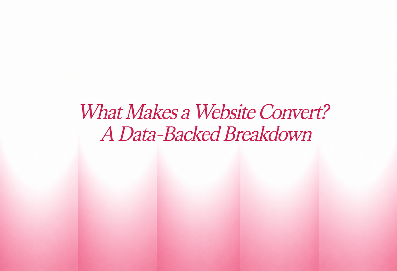 What Makes a Website Convert? A Data-Backed Breakdown